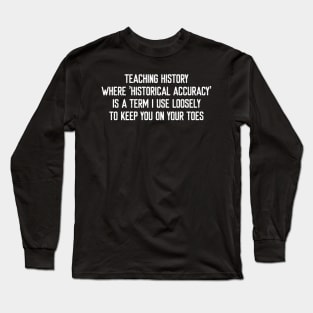 Teaching history Where 'historical accuracy' is a term Long Sleeve T-Shirt